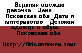 Верхняя одежда девочка › Цена ­ 3 000 - Псковская обл. Дети и материнство » Детская одежда и обувь   . Псковская обл.